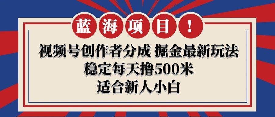 【蓝海项目】视频号创作者分成 掘金最新玩法 稳定每天撸500米 适合新人小白-选优云网创