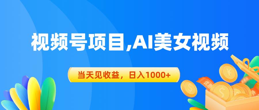 视频号蓝海项目,AI美女视频，当天见收益，日入1000+-选优云网创