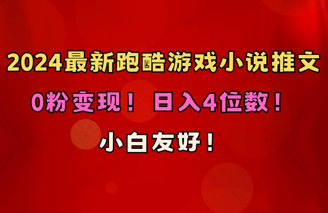 小白友好！0粉变现！日入4位数！跑酷游戏小说推文项目（附千G素材）-选优云网创