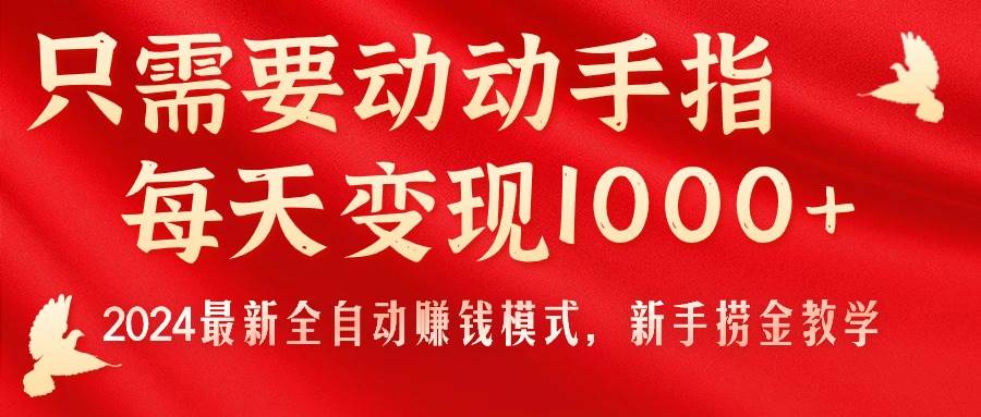 只需要动动手指，每天变现1000+，2024最新全自动赚钱模式，新手捞金教学！-选优云网创