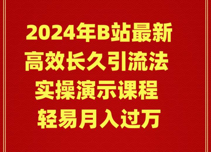 2024年B站最新高效长久引流法 实操演示课程 轻易月入过万-选优云网创