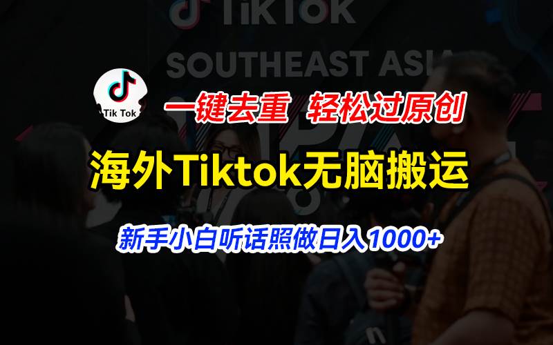 海外Tiktok短视频无脑搬运，一键去重轻松过原创，新手小白听话照做日入...-选优云网创