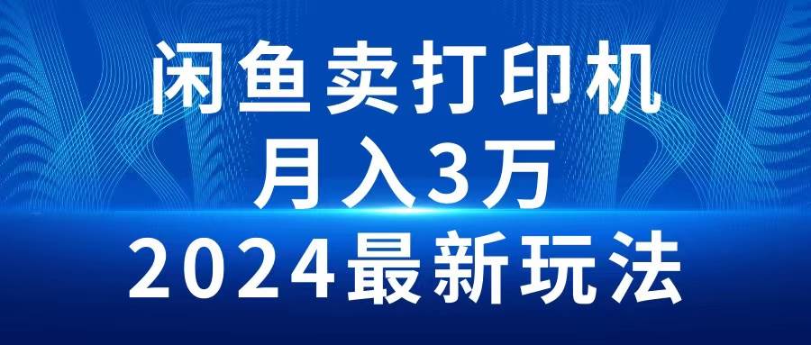 2024闲鱼卖打印机，月入3万2024最新玩法-选优云网创