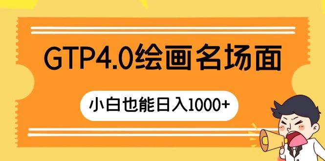 GTP4.0绘画名场面 只需简单操作 小白也能日入1000+-选优云网创