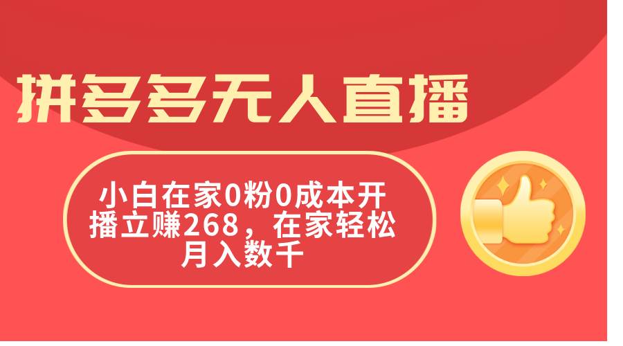 拼多多无人直播，小白在家0粉0成本开播立赚268，在家轻松月入数千-选优云网创