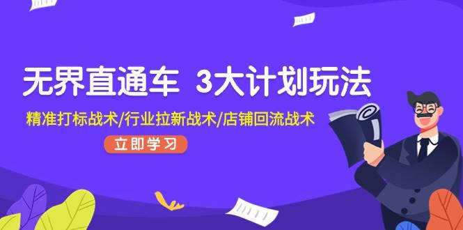 无界直通车 3大计划玩法，精准打标战术/行业拉新战术/店铺回流战术-选优云网创