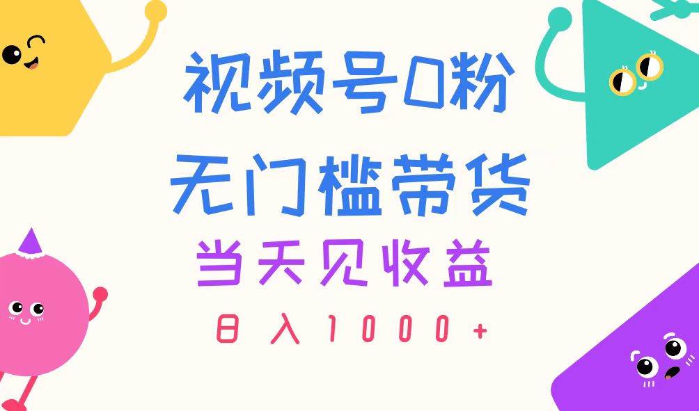 视频号0粉无门槛带货，当天见收益，日入1000+-选优云网创