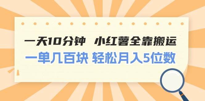 一天10分钟 小红薯全靠搬运  一单几百块 轻松月入5位数-选优云网创