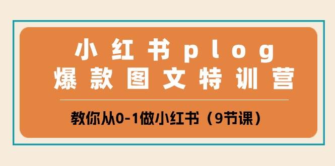 小红书 plog爆款图文特训营，教你从0-1做小红书（9节课）-选优云网创