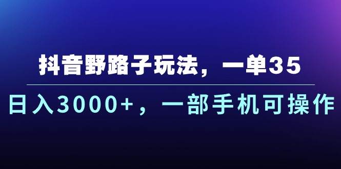 抖音野路子玩法，一单35.日入3000+，一部手机可操作-选优云网创