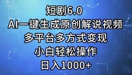 短剧6.0 AI一键生成原创解说视频，多平台多方式变现，小白轻松操作，日...-选优云网创