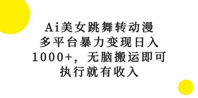 Ai美女跳舞转动漫，多平台暴力变现日入1000+，无脑搬运即可，执行就有收入-选优云网创