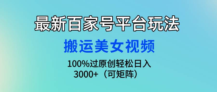 最新百家号平台玩法，搬运美女视频100%过原创大揭秘，轻松日入3000+（可…-选优云网创