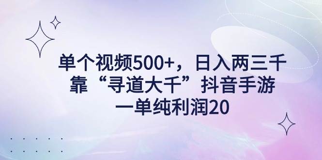 单个视频500+，日入两三千轻轻松松，靠“寻道大千”抖音手游，一单纯利…-选优云网创