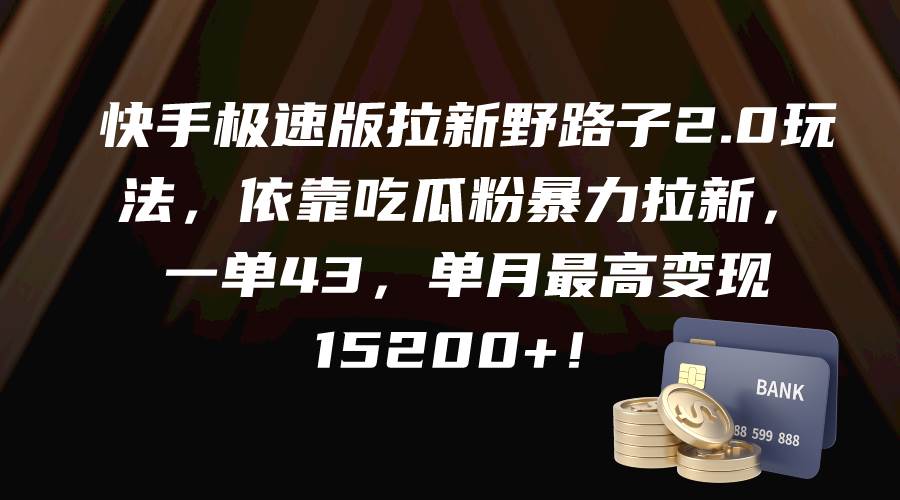 快手极速版拉新野路子2.0玩法，依靠吃瓜粉暴力拉新，一单43，单月最高变现15200+-选优云网创