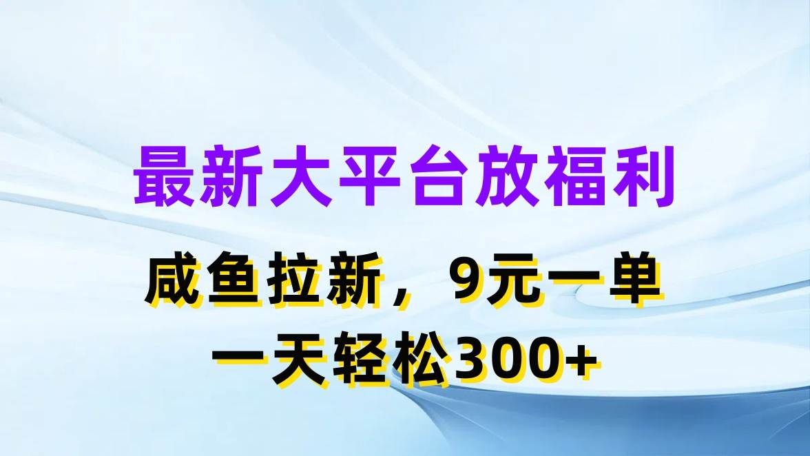 最新蓝海项目，闲鱼平台放福利，拉新一单9元，轻轻松松日入300+-选优云网创