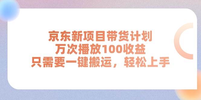 京东新项目带货计划，万次播放100收益，只需要一键搬运，轻松上手-选优云网创