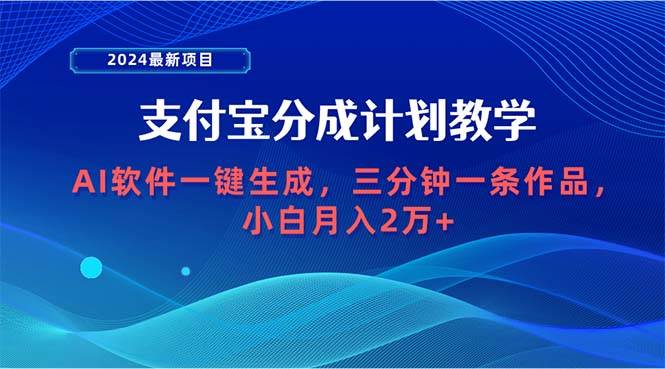 2024最新项目，支付宝分成计划 AI软件一键生成，三分钟一条作品，小白月…-选优云网创