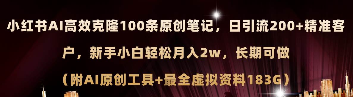 小红书AI高效克隆100原创爆款笔记，日引流200+，轻松月入2w+，长期可做...-选优云网创