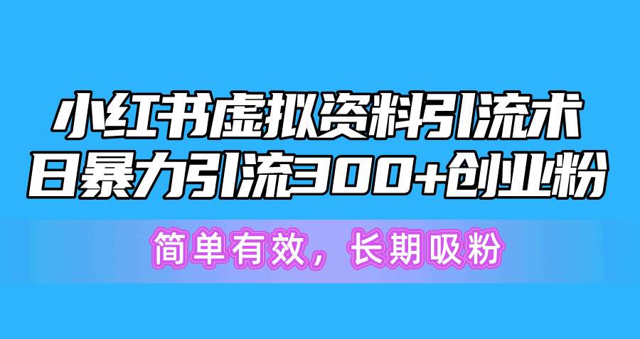 小红书虚拟资料引流术，日暴力引流300+创业粉，简单有效，长期吸粉-选优云网创