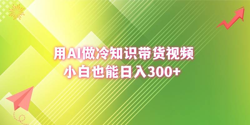 用AI做冷知识带货视频，小白也能日入300+-选优云网创