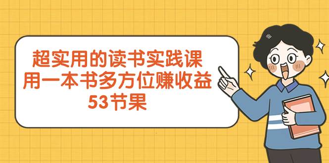 超实用的 读书实践课，用一本书 多方位赚收益（53节课）-选优云网创