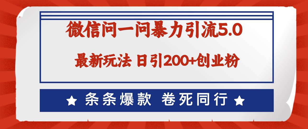 微信问一问最新引流5.0，日稳定引流200+创业粉，加爆微信，卷死同行-选优云网创