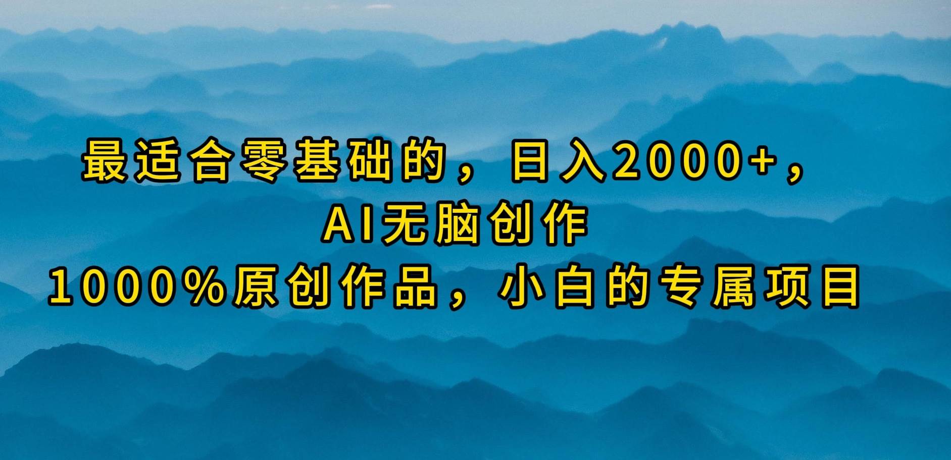 最适合零基础的，日入2000+，AI无脑创作，100%原创作品，小白的专属项目-选优云网创