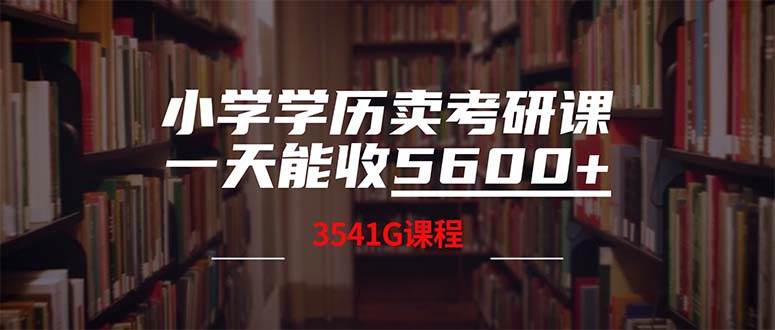 小学学历卖考研课程，一天收5600（附3580G考研合集）-选优云网创