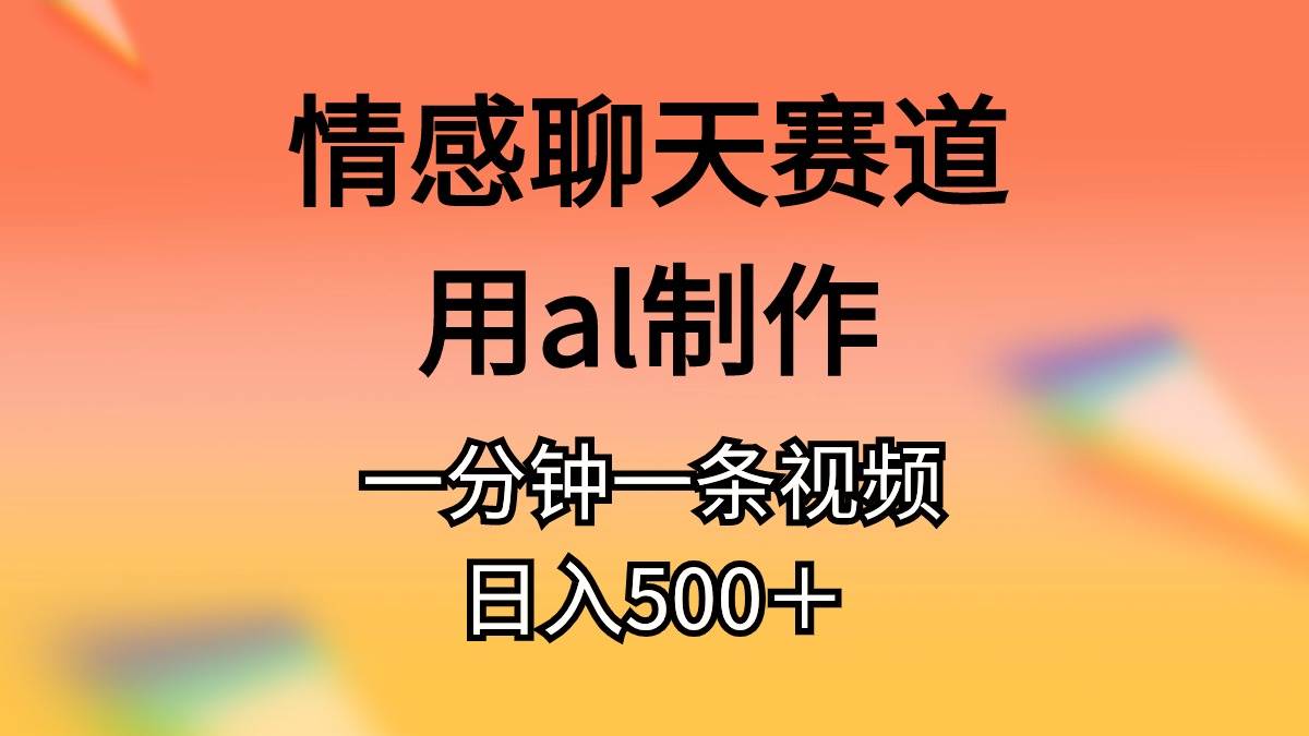 情感聊天赛道用al制作一分钟一条视频日入500＋-选优云网创