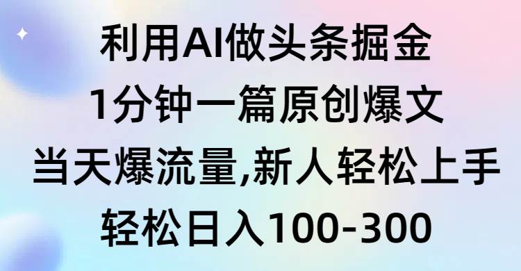 利用AI做头条掘金，1分钟一篇原创爆文，当天爆流量，新人轻松上手-选优云网创