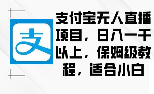 支付宝无人直播项目，日入一千以上，保姆级教程，适合小白-选优云网创