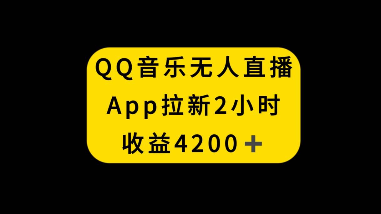 QQ音乐无人直播APP拉新，2小时收入4200，不封号新玩法-选优云网创