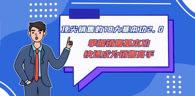 顶尖 销售的18大基本功2.0，掌握销售基本功快速成为销售高手-选优云网创