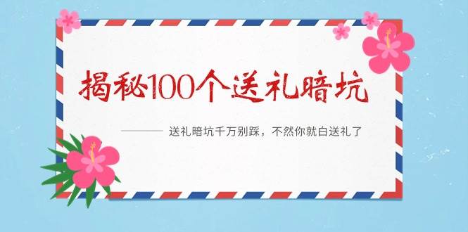 《揭秘100个送礼暗坑》——送礼暗坑千万别踩，不然你就白送礼了-选优云网创