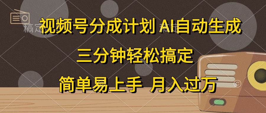 视频号分成计划，AI自动生成，条条爆流，三分钟轻松搞定，简单易上手，...-选优云网创