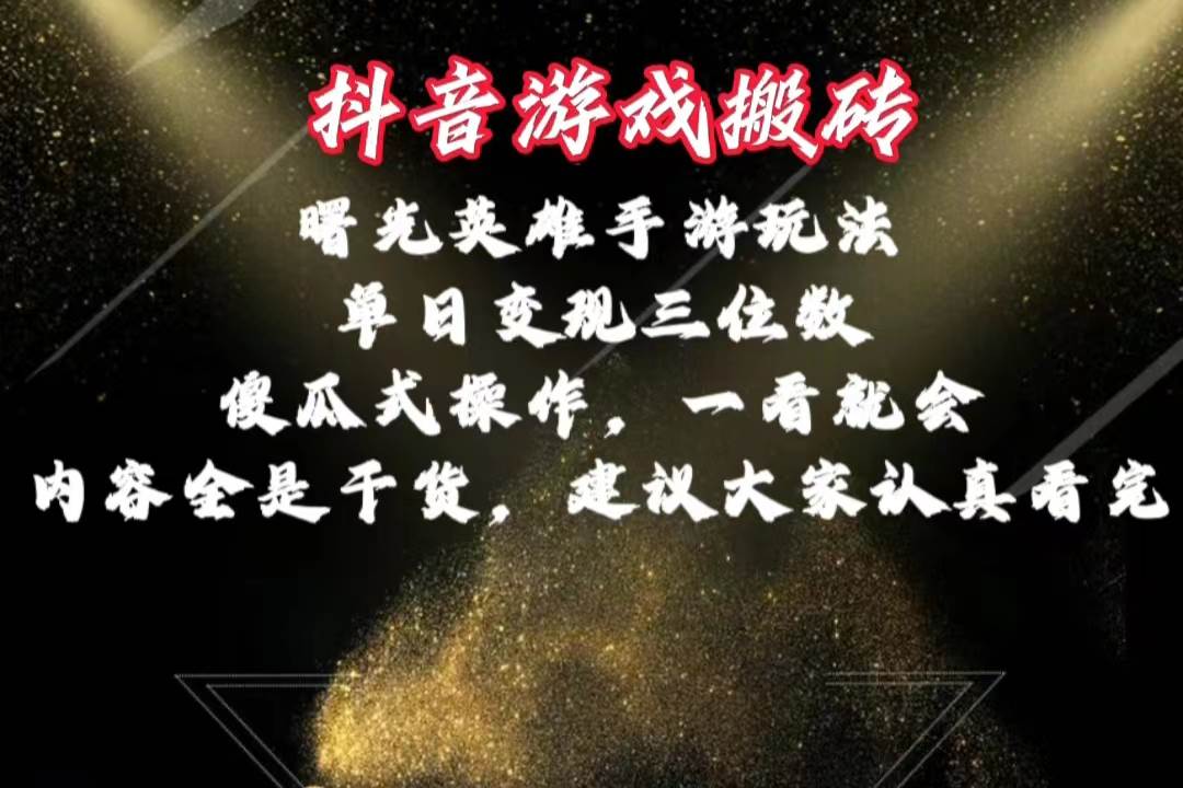 抖音游戏搬砖，曙光英雄独家玩法，单日变现三位数，傻瓜式操作，小白一...-选优云网创