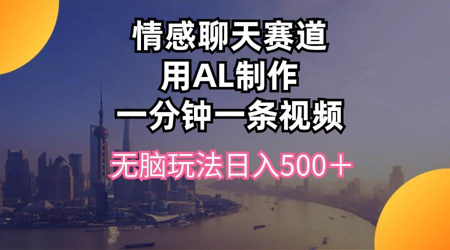 情感聊天赛道用al制作一分钟一条视频无脑玩法日入500＋-选优云网创