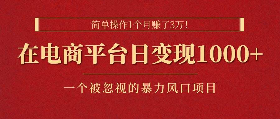 简单操作1个月赚了3万！在电商平台日变现1000+！一个被忽视的暴力风口...-选优云网创