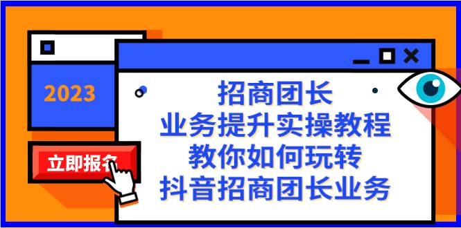 招商团长-业务提升实操教程，教你如何玩转抖音招商团长业务（38节课）-选优云网创