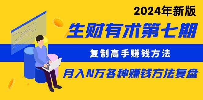 生财有术第七期：复制高手赚钱方法 月入N万各种方法复盘（更新到24年0313）-选优云网创