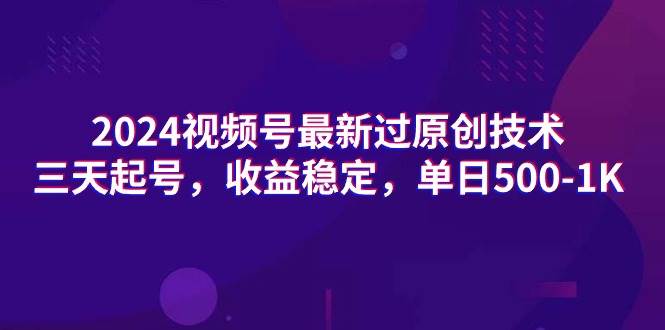 2024视频号最新过原创技术，三天起号，收益稳定，单日500-1K-选优云网创