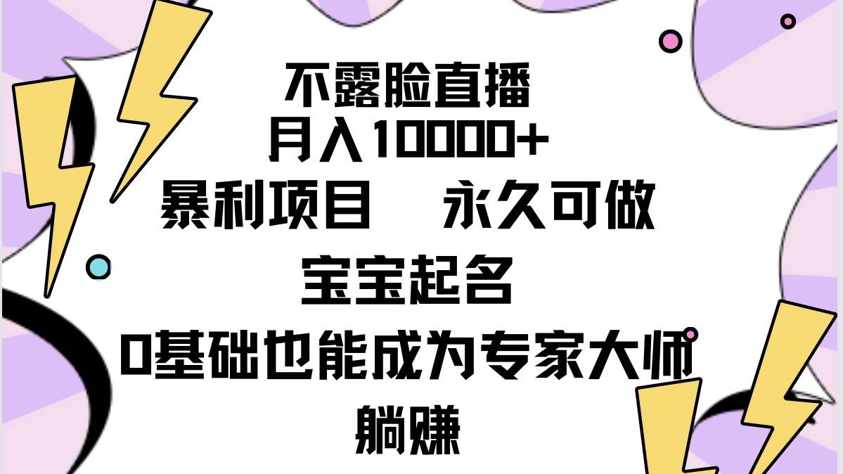 不露脸直播，月入10000+暴利项目，永久可做，宝宝起名（详细教程+软件）-选优云网创