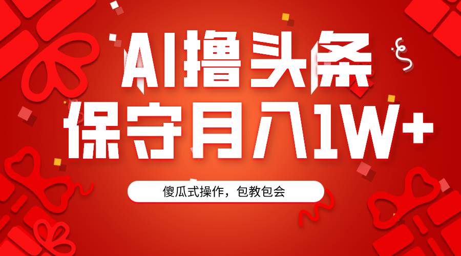 AI撸头条3天必起号，傻瓜操作3分钟1条，复制粘贴月入1W+。-选优云网创