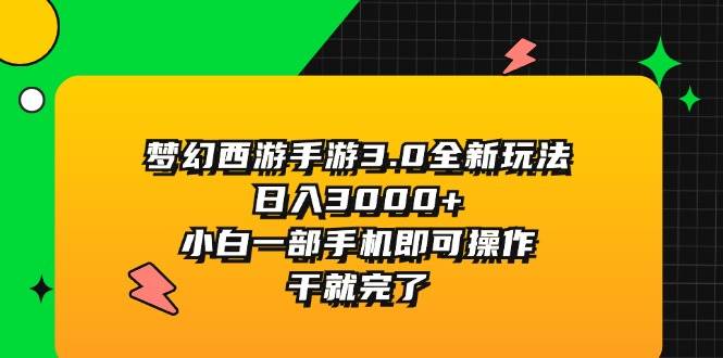 梦幻西游手游3.0全新玩法，日入3000+，小白一部手机即可操作，干就完了-选优云网创