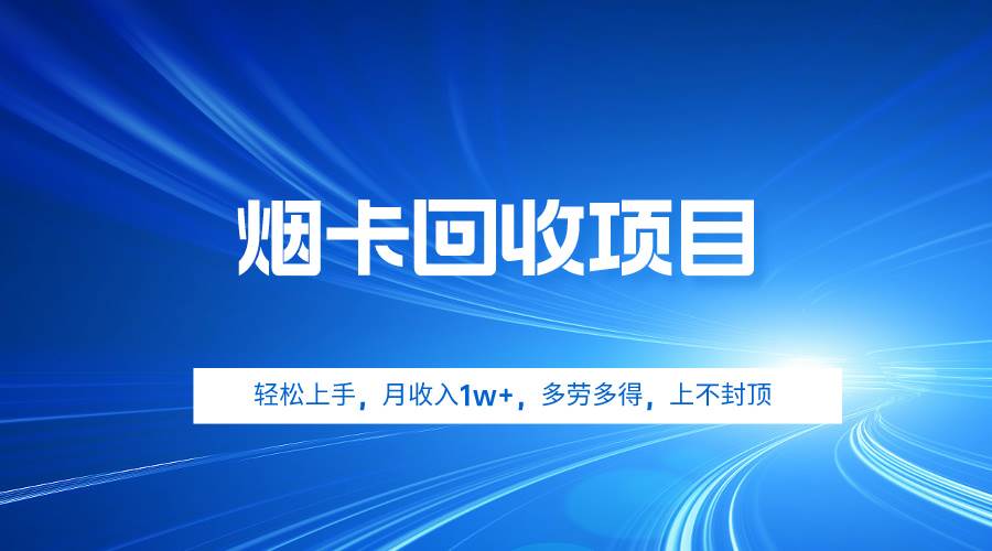 烟卡回收项目，轻松上手，月收入1w+,多劳多得，上不封顶-选优云网创