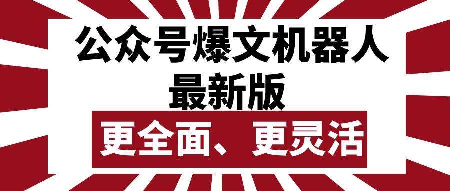 公众号流量主爆文机器人最新版，批量创作发布，功能更全面更灵活-选优云网创