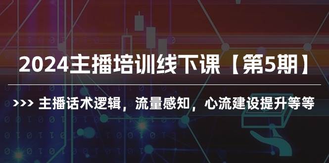 2024主播培训线下课【第5期】主播话术逻辑，流量感知，心流建设提升等等-选优云网创