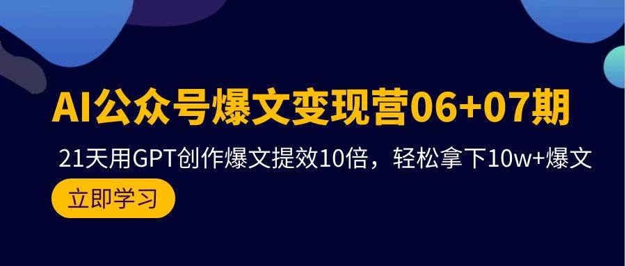 AI公众号爆文变现营06+07期，21天用GPT创作爆文提效10倍，轻松拿下10w+爆文-选优云网创