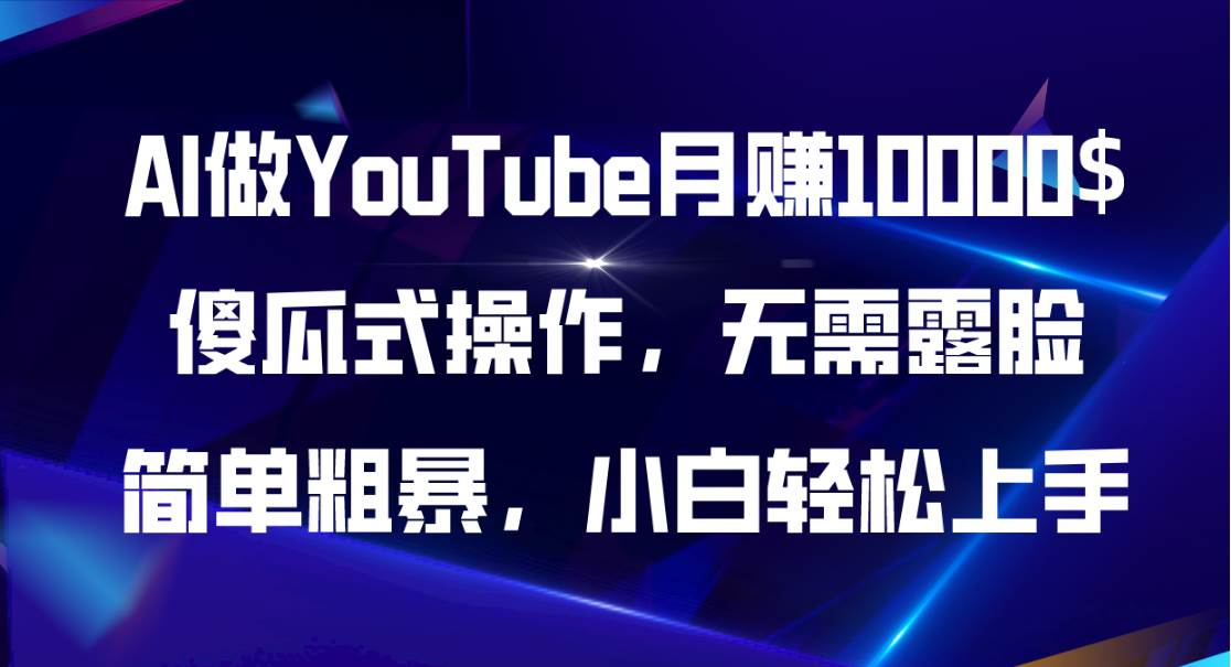 AI做YouTube月赚10000$，傻瓜式操作无需露脸，简单粗暴，小白轻松上手-选优云网创